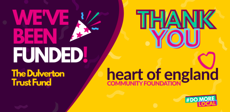 The Dulverton Trust Fund We've been funded! The Dulverton Trust Fund. Thank you. Heart of England Community Foundation.